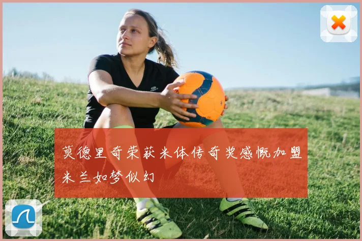 莫德里奇荣获米体传奇奖感慨加盟米兰如梦似幻