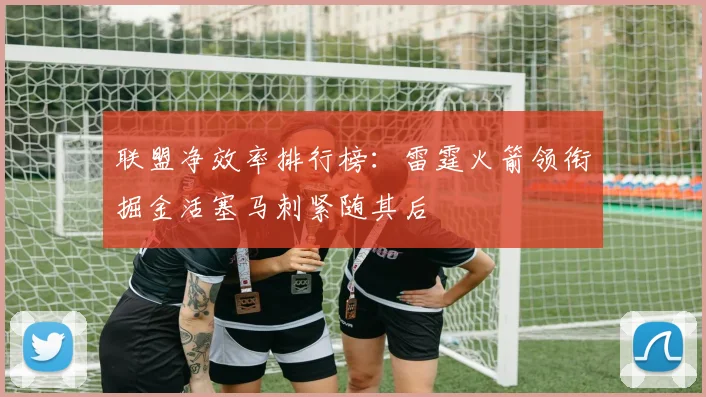 联盟净效率排行榜：雷霆火箭领衔掘金活塞马刺紧随其后