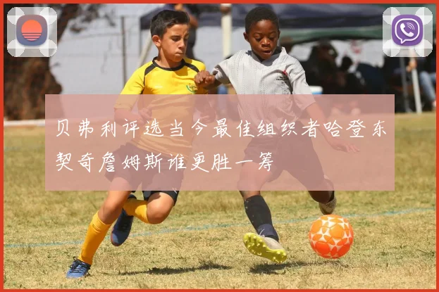 贝弗利评选当今最佳组织者哈登东契奇詹姆斯谁更胜一筹