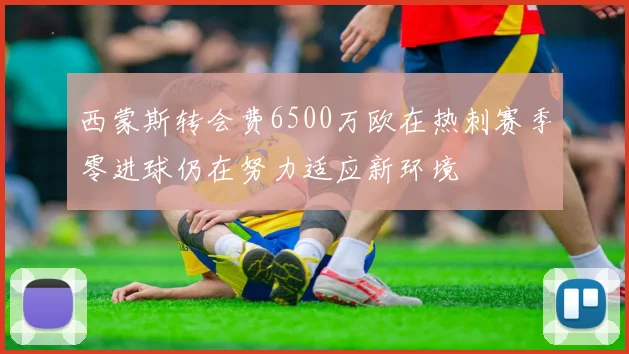 西蒙斯转会费6500万欧在热刺赛季零进球仍在努力适应新环境