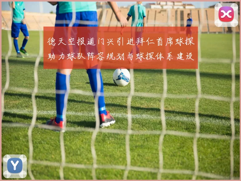德天空报道门兴引进拜仁首席球探助力球队阵容规划与球探体系建设