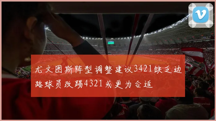 尤文图斯阵型调整建议3421缺乏边路球员改踢4321或更为合适