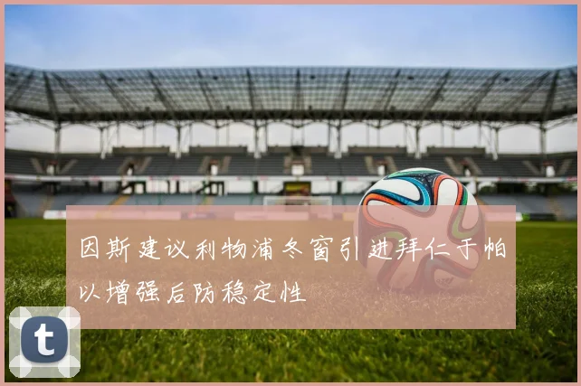 因斯建议利物浦冬窗引进拜仁于帕以增强后防稳定性