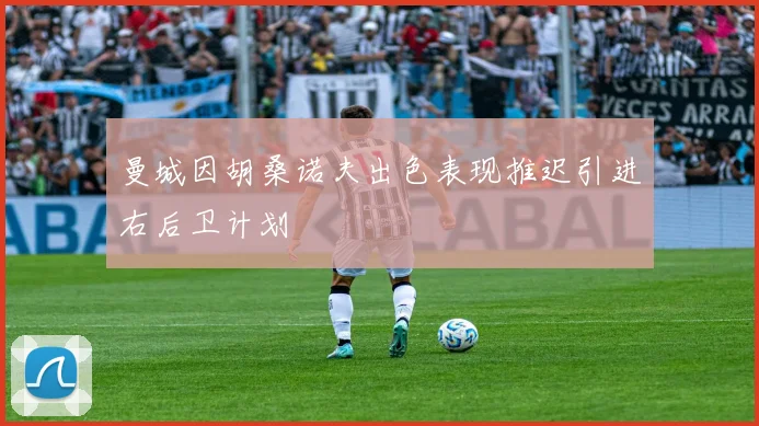 曼城因胡桑诺夫出色表现推迟引进右后卫计划