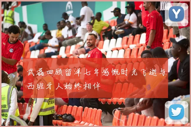 武磊回顾留洋七年感慨时光飞逝与西班牙人始终相伴